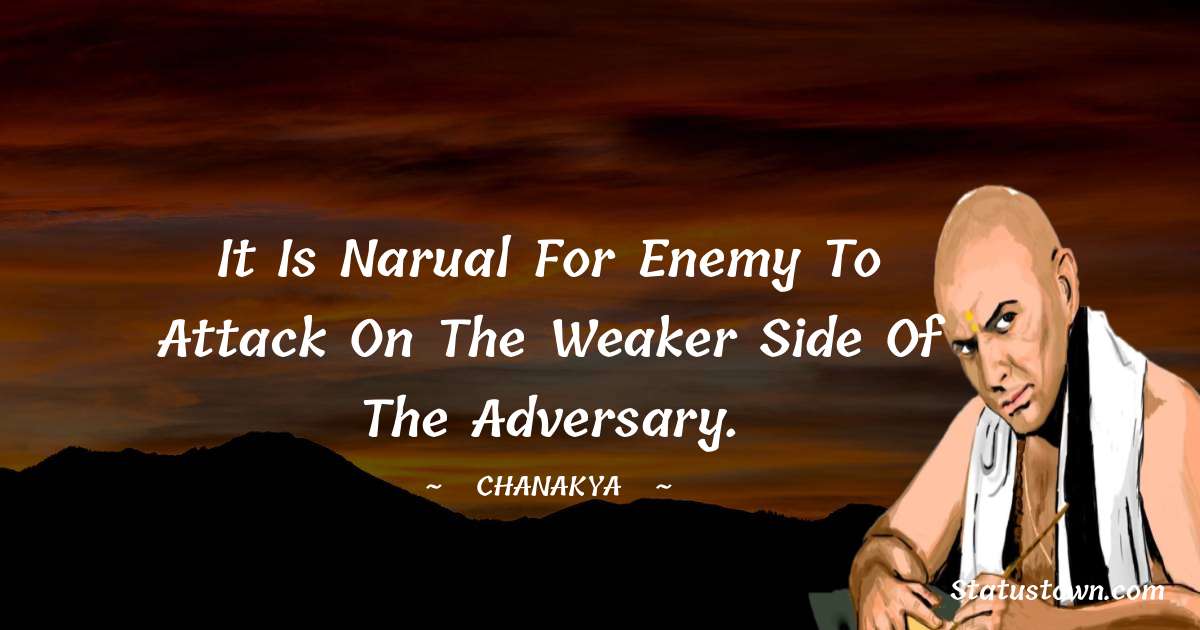 Chanakya  Quotes - It is narual for enemy to attack on the weaker side of the adversary.