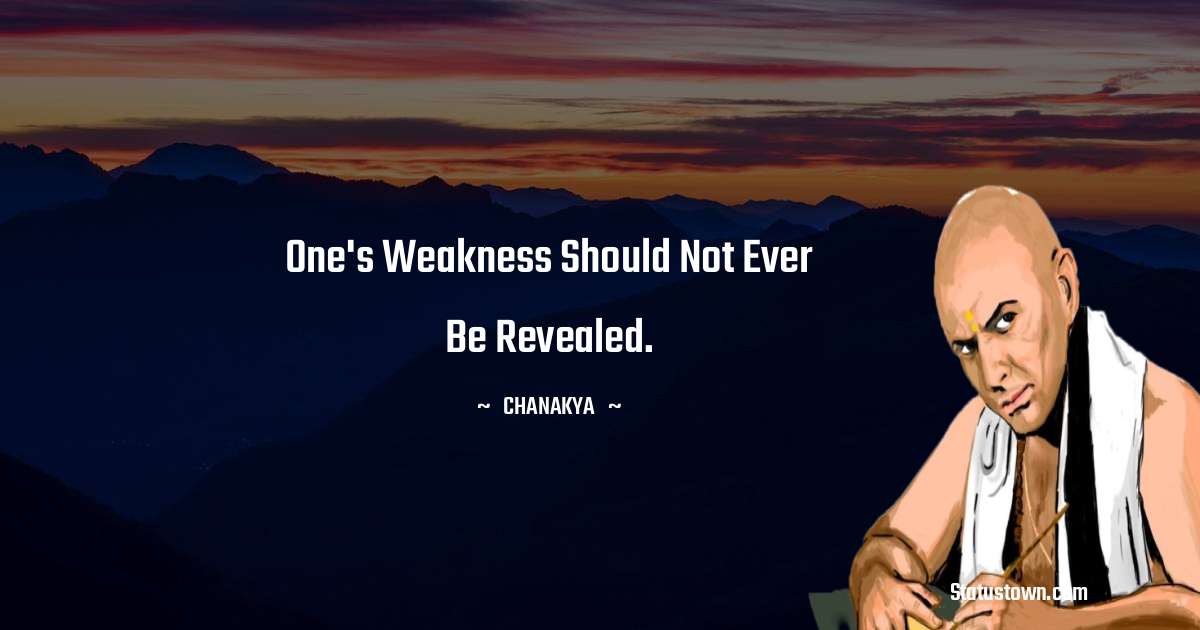 Chanakya  Quotes - One's weakness should not ever be revealed.