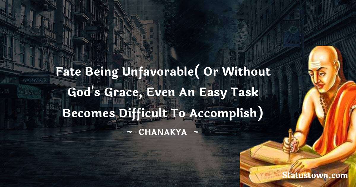 Chanakya  Quotes - Fate being unfavorable( or without god's grace, even an easy task becomes difficult to accomplish)