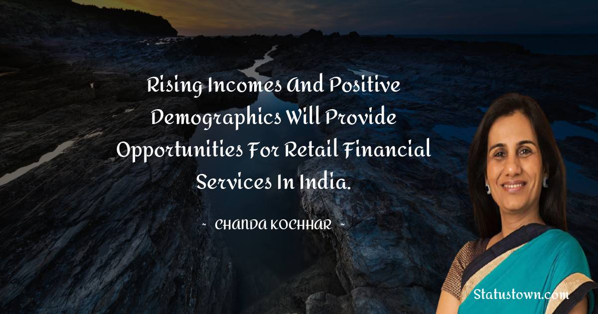 Chanda Kochhar Quotes - Rising incomes and positive demographics will provide opportunities for retail financial services in India.