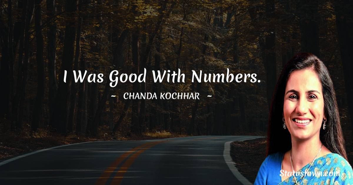 Chanda Kochhar Quotes - I was good with numbers.