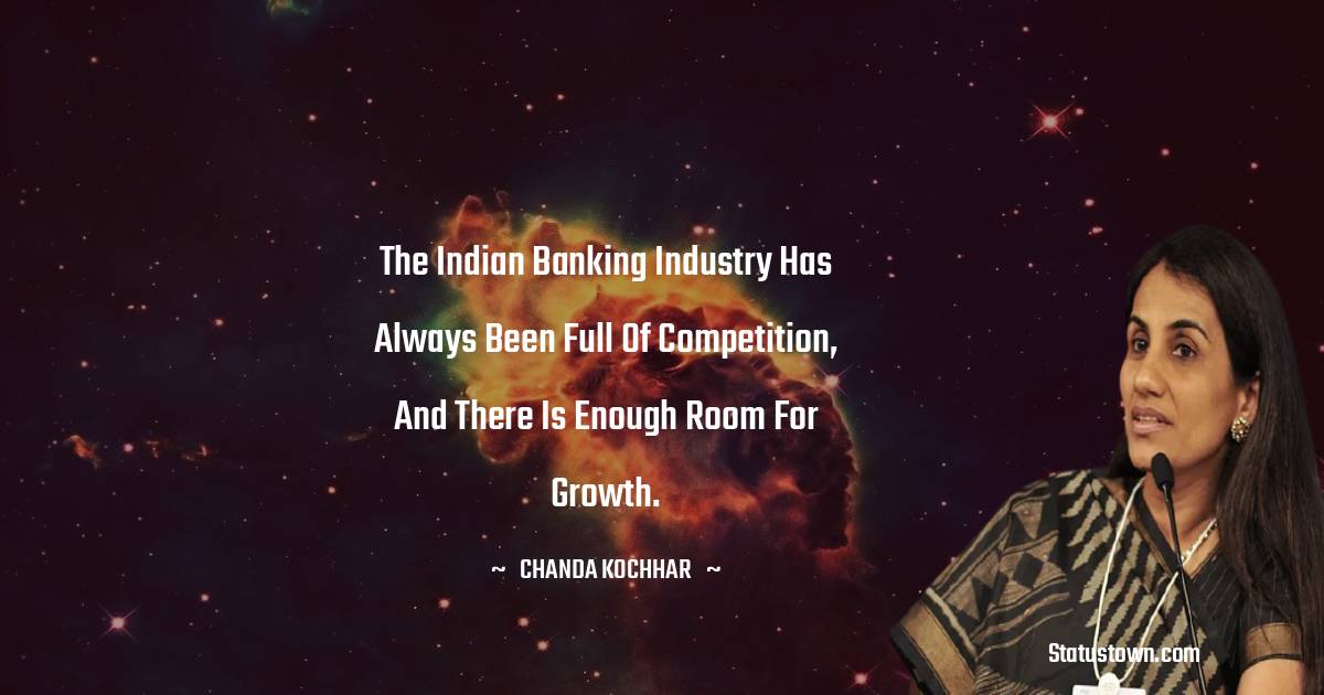 Chanda Kochhar Quotes - The Indian banking industry has always been full of competition, and there is enough room for growth.