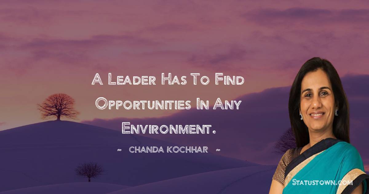 Chanda Kochhar Quotes - A leader has to find opportunities in any environment.