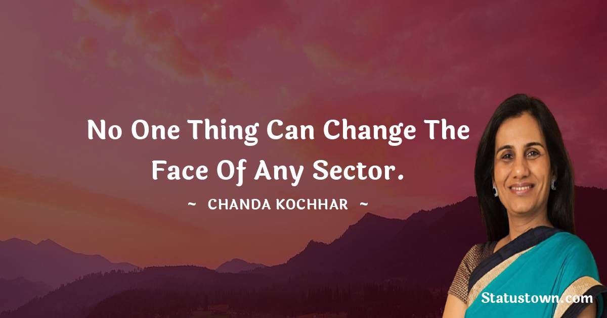 Chanda Kochhar Quotes - No one thing can change the face of any sector.