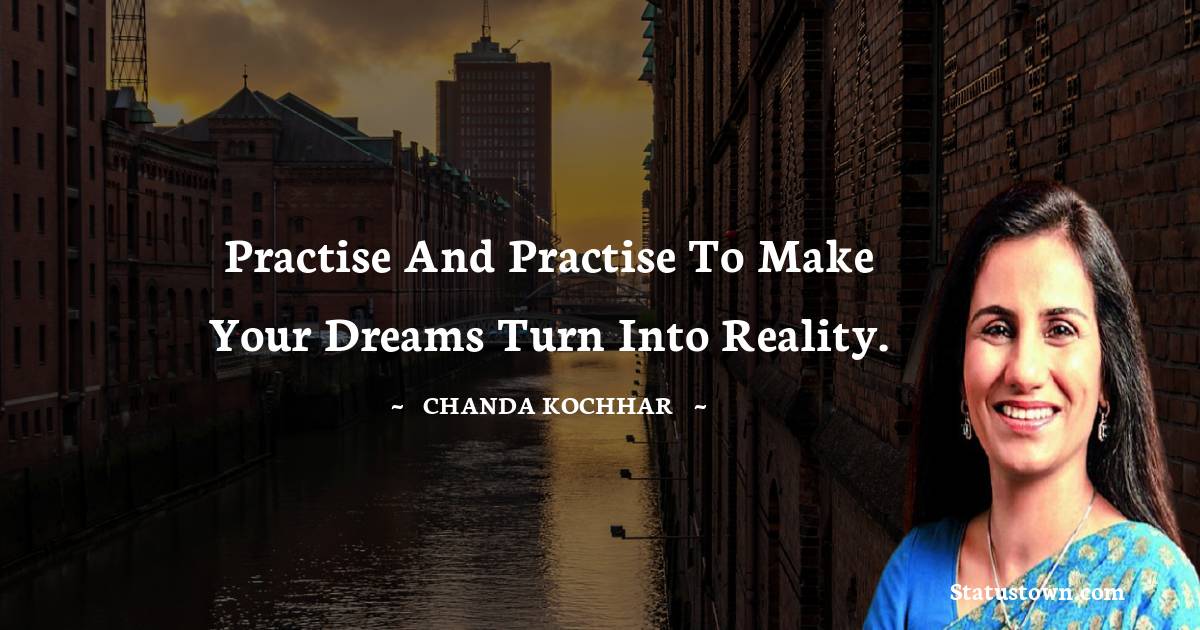 Chanda Kochhar Quotes - Practise and practise to make your dreams turn into reality.