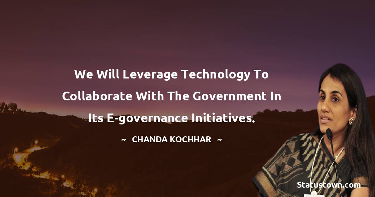 Chanda Kochhar Quotes - We will leverage technology to collaborate with the government in its e-governance initiatives.