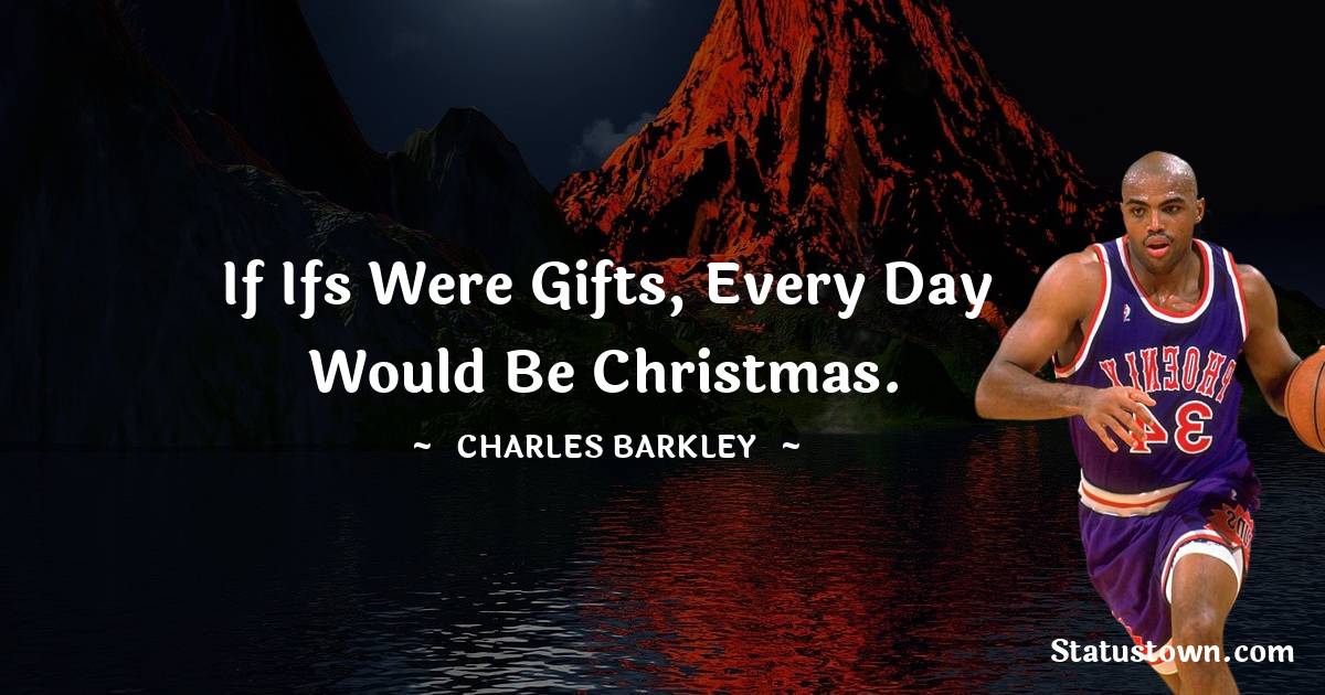 If ifs were gifts, every day would be Christmas. - Charles Barkley quotes