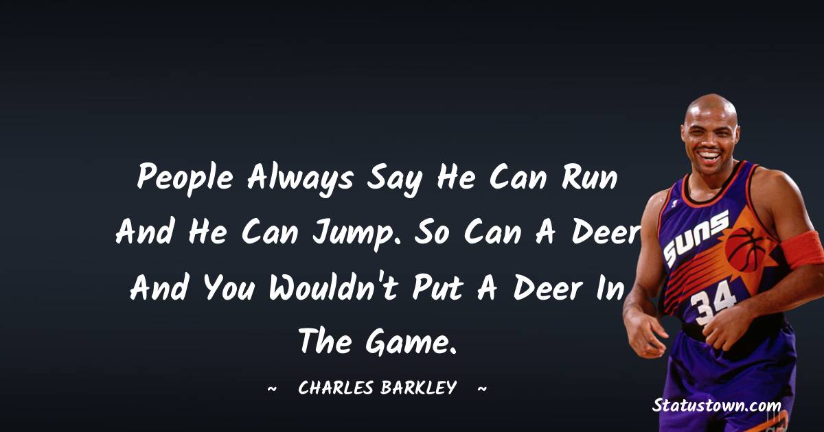 Charles Barkley Quotes - People always say he can run and he can jump. So can a deer and you wouldn't put a deer in the game.