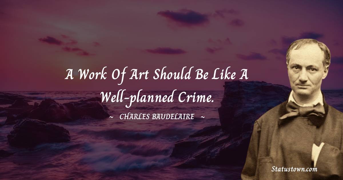 A work of art should be like a well-planned crime. - Charles Baudelaire quotes
