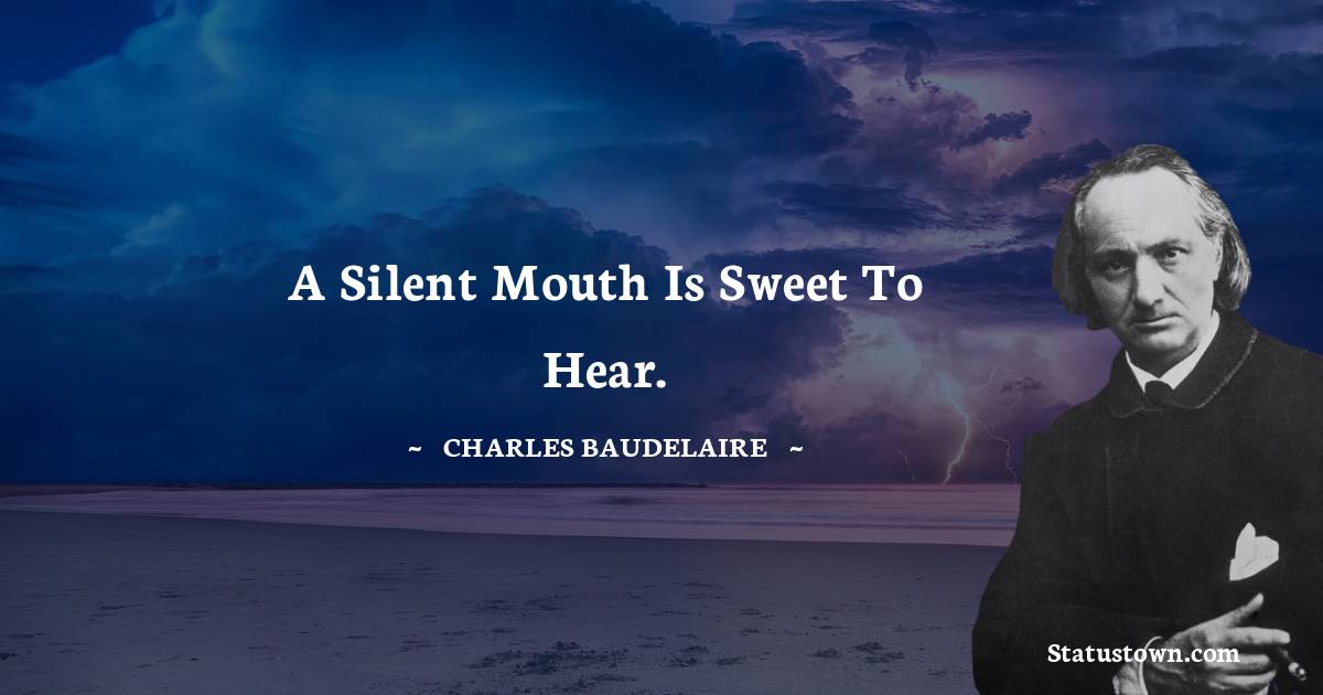 A silent mouth is sweet to hear. - Charles Baudelaire quotes