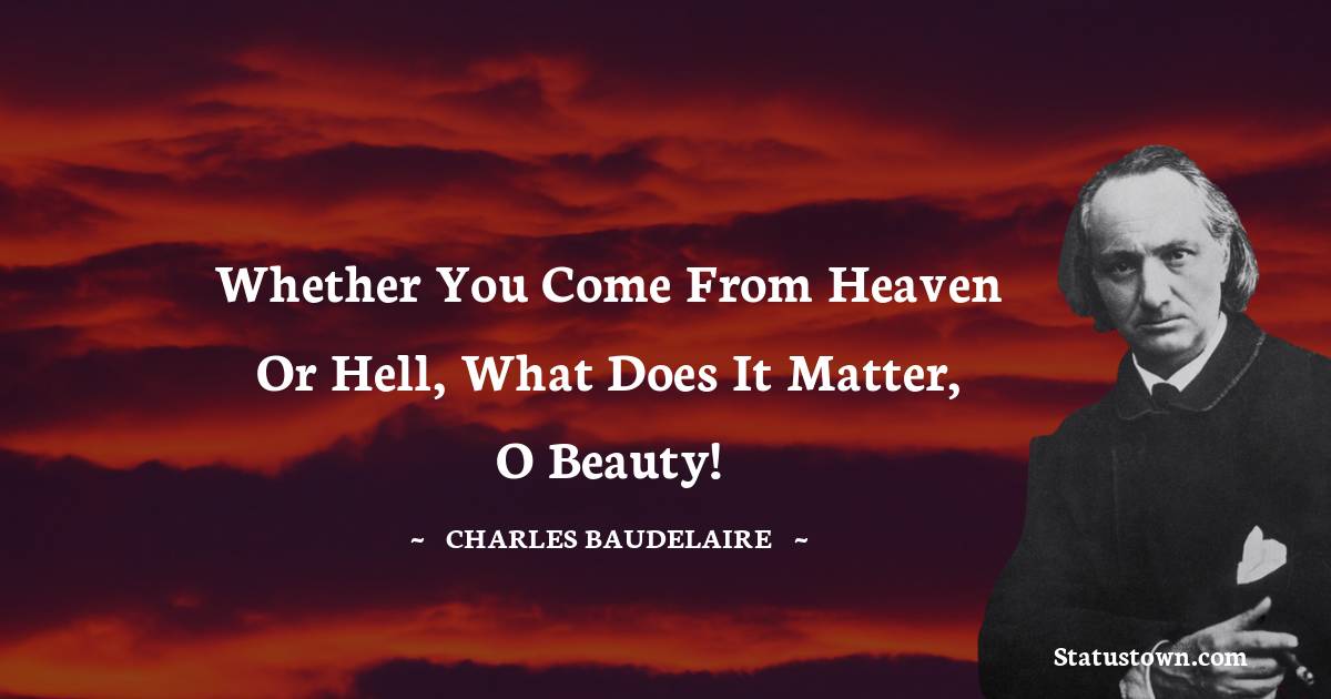 Whether you come from heaven or hell, what does it matter, O Beauty! - Charles Baudelaire quotes