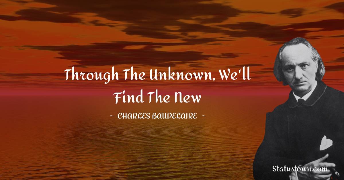 Through the Unknown, we'll find the New - Charles Baudelaire quotes