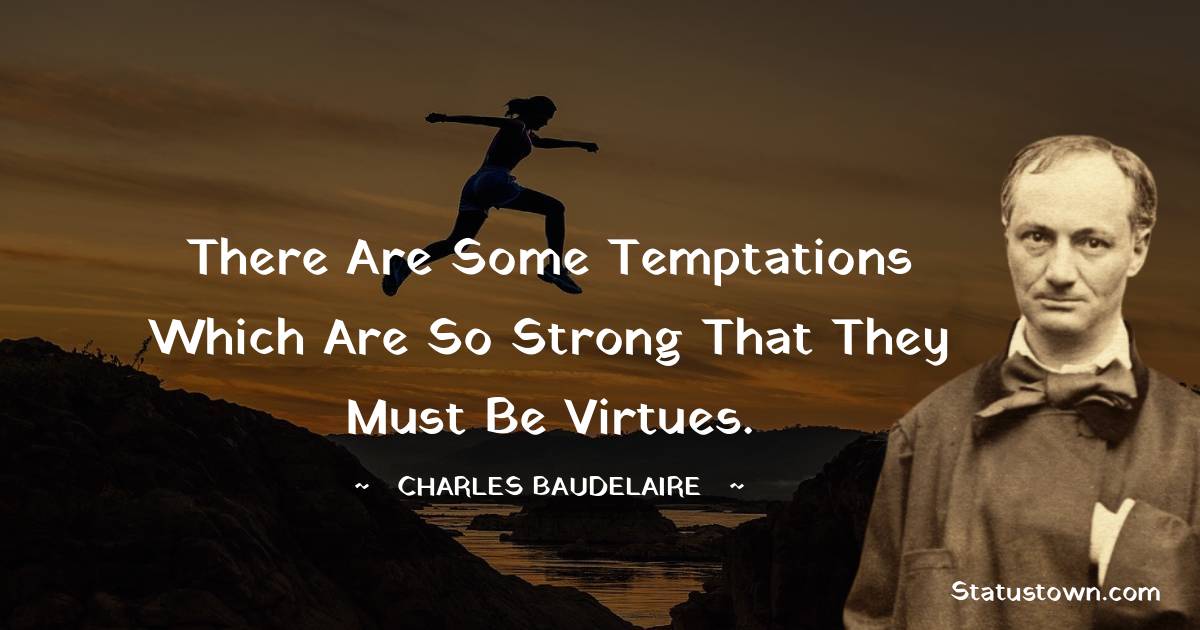 There are some temptations which are so strong that they must be virtues. - Charles Baudelaire quotes