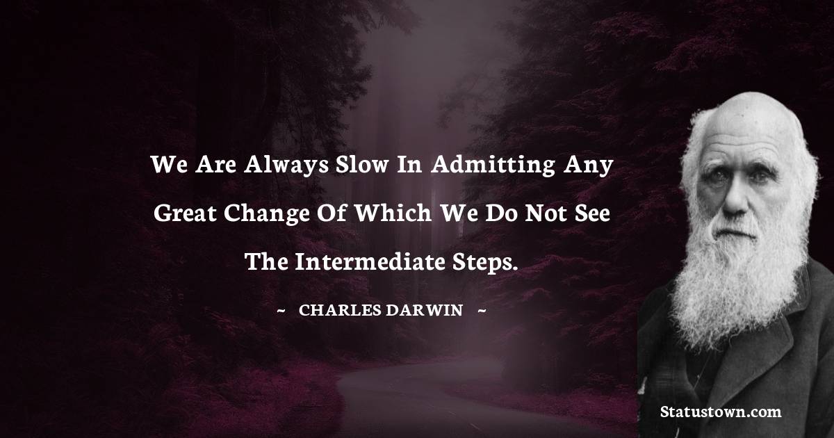 Charles Darwin Quotes - we are always slow in admitting any great change of which we do not see the intermediate steps.