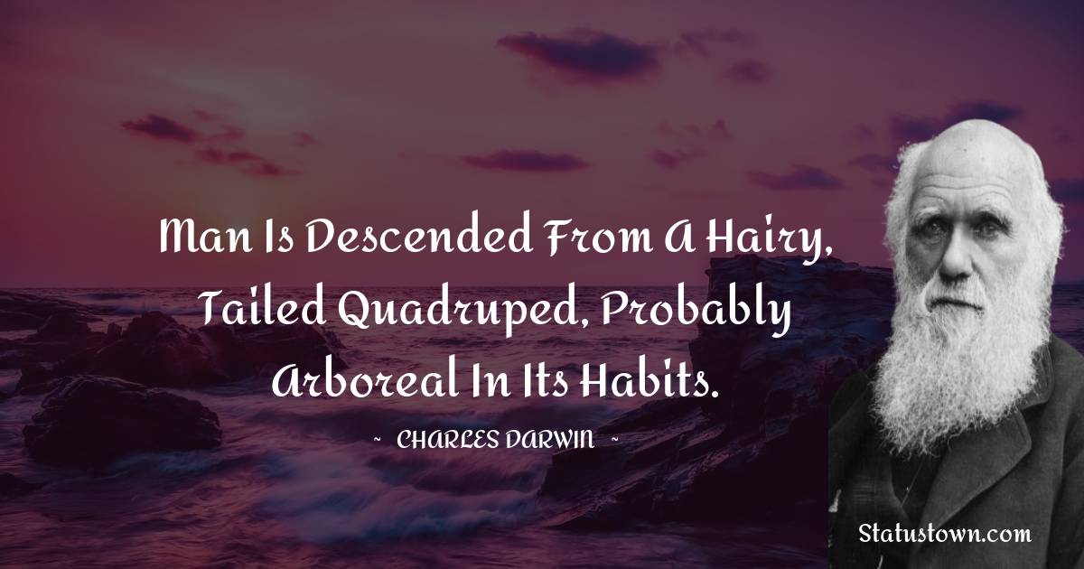 Charles Darwin Quotes - Man is descended from a hairy, tailed quadruped, probably arboreal in its habits.