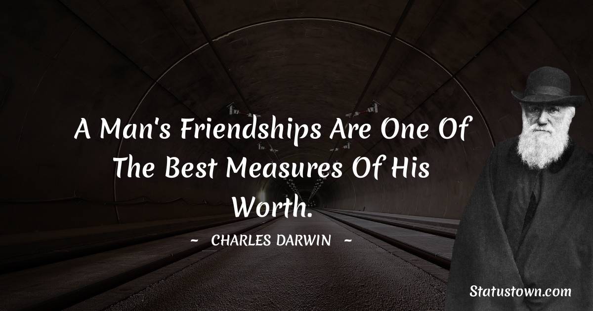 A man's friendships are one of the best measures of his worth. - Charles Darwin quotes