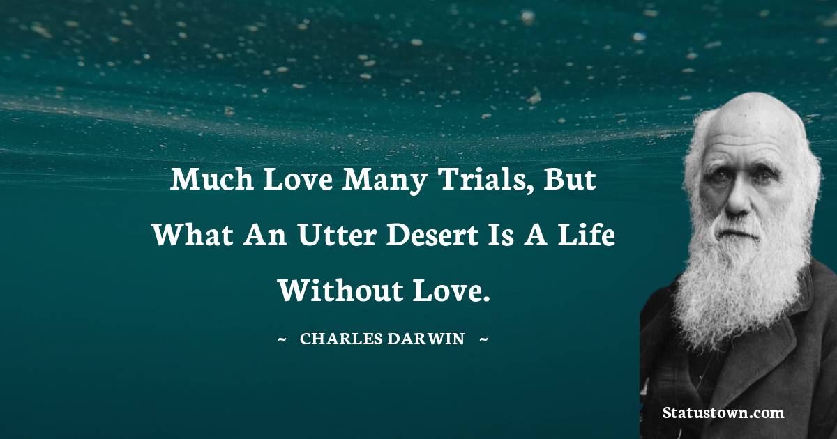 Much love many trials, but what an utter desert is a life without love. - Charles Darwin quotes