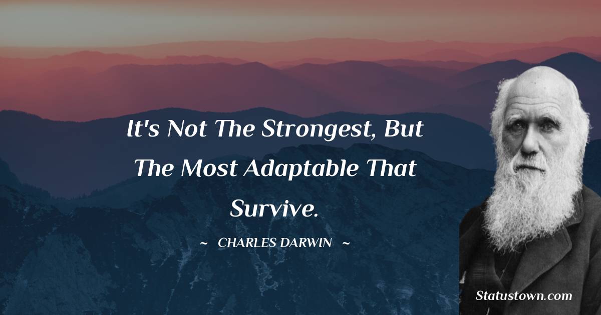 It's not the strongest, but the most adaptable that survive.