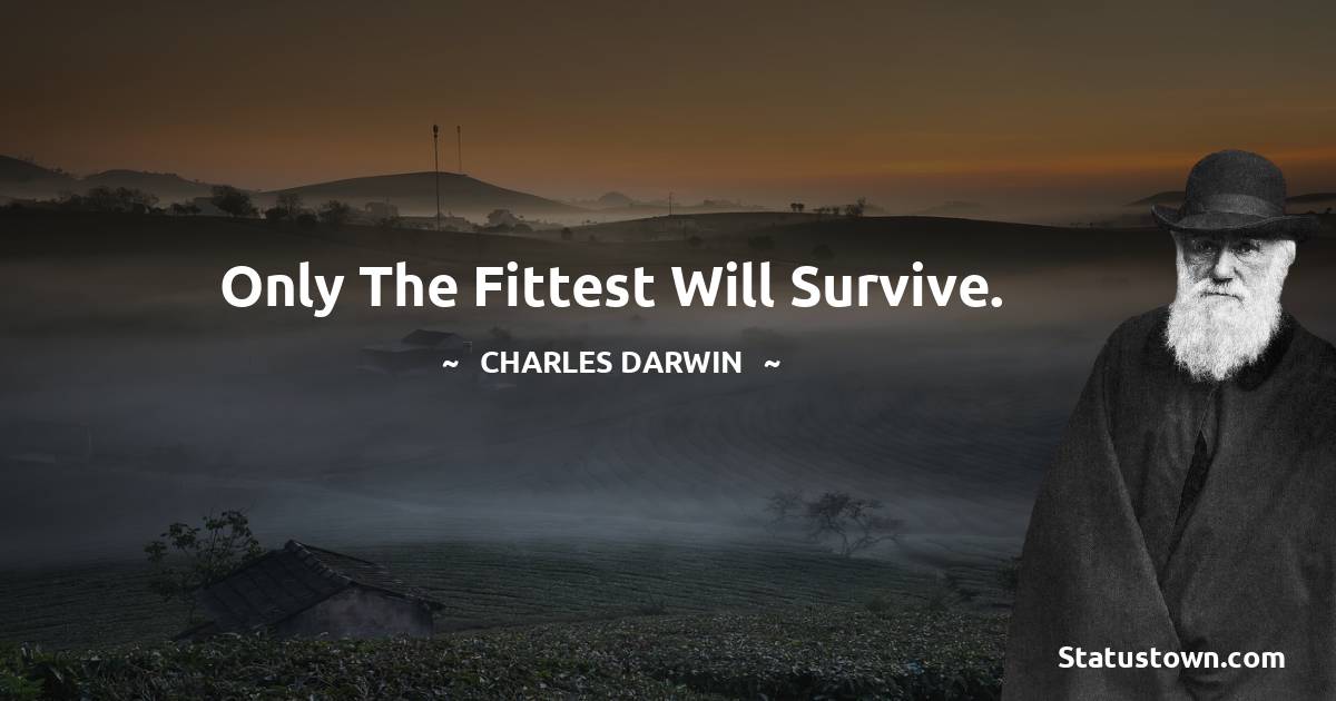 Charles Darwin Quotes - Only the fittest will survive.