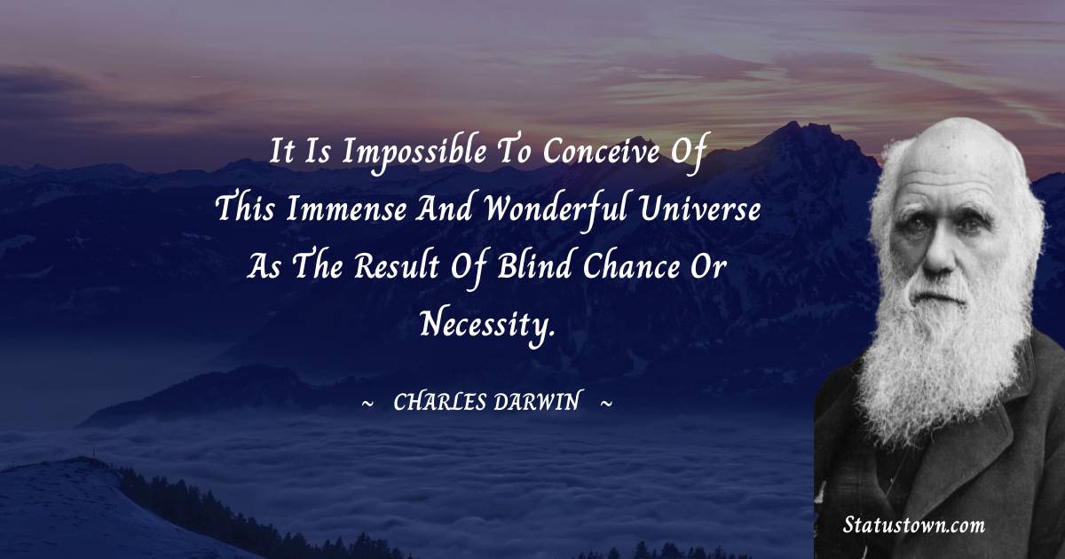 Charles Darwin Quotes - It is impossible to conceive of this immense and wonderful universe as the result of blind chance or necessity.