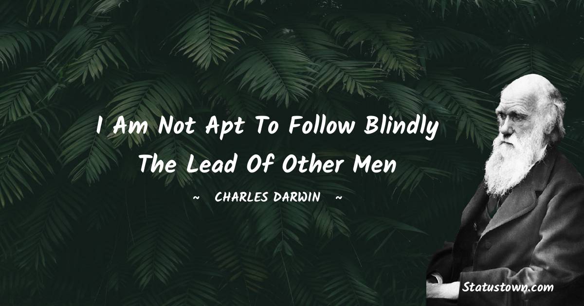 Charles Darwin Quotes - I am not apt to follow blindly the lead of other men