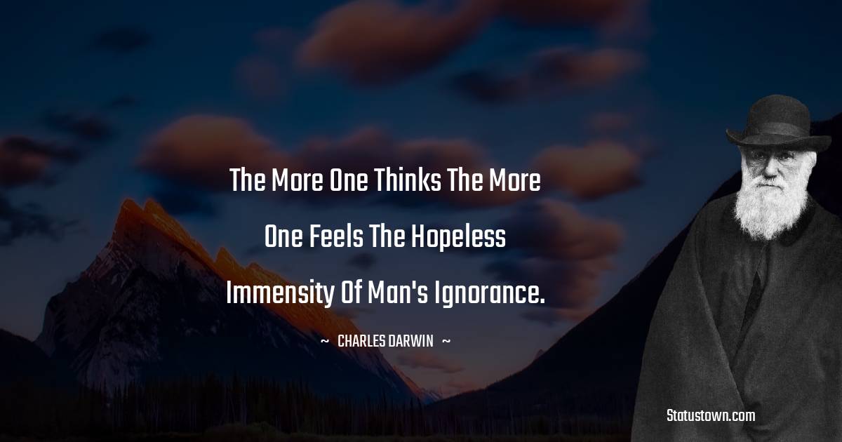 The more one thinks the more one feels the hopeless immensity of man's ignorance.
