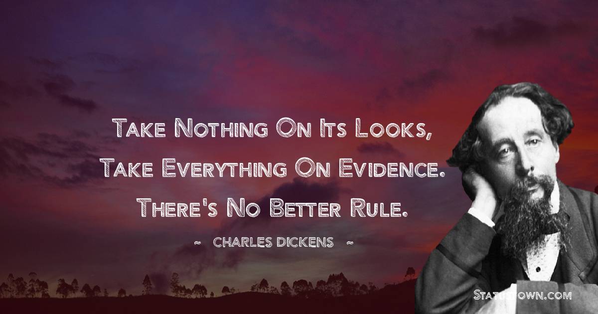 Take nothing on its looks, take everything on evidence. There's no better rule.