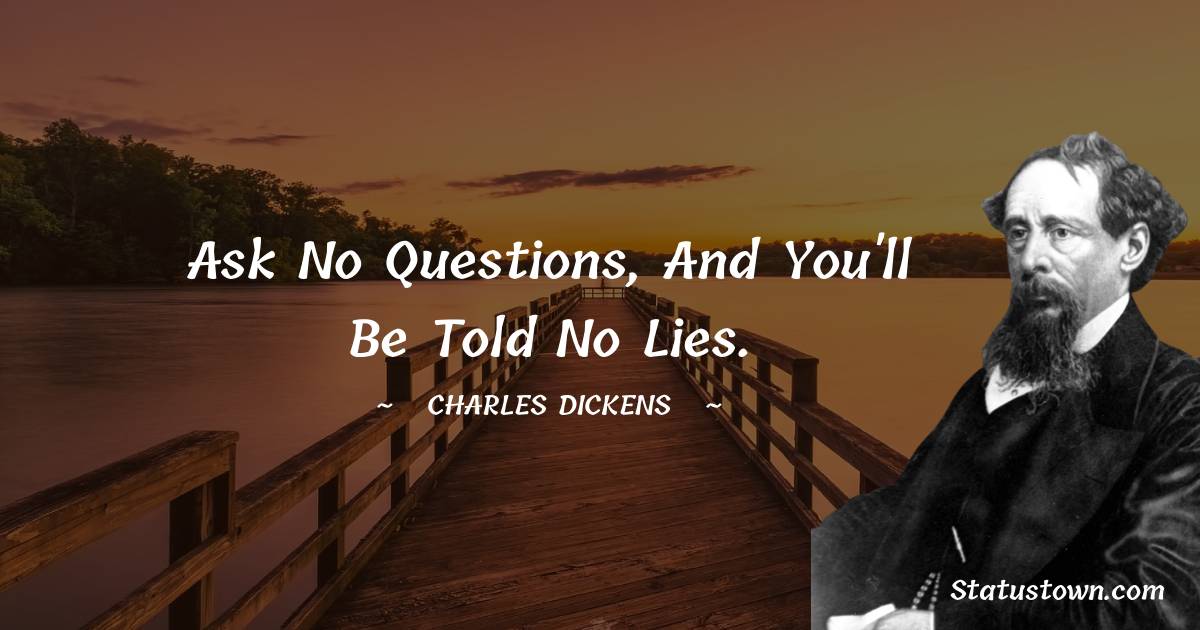 Ask no questions, and you'll be told no lies. - Charles Dickens quotes