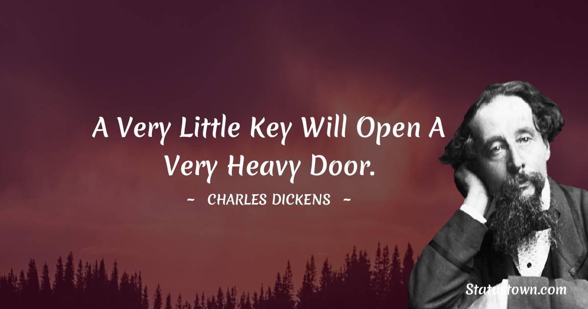 A very little key will open a very heavy door. - Charles Dickens quotes