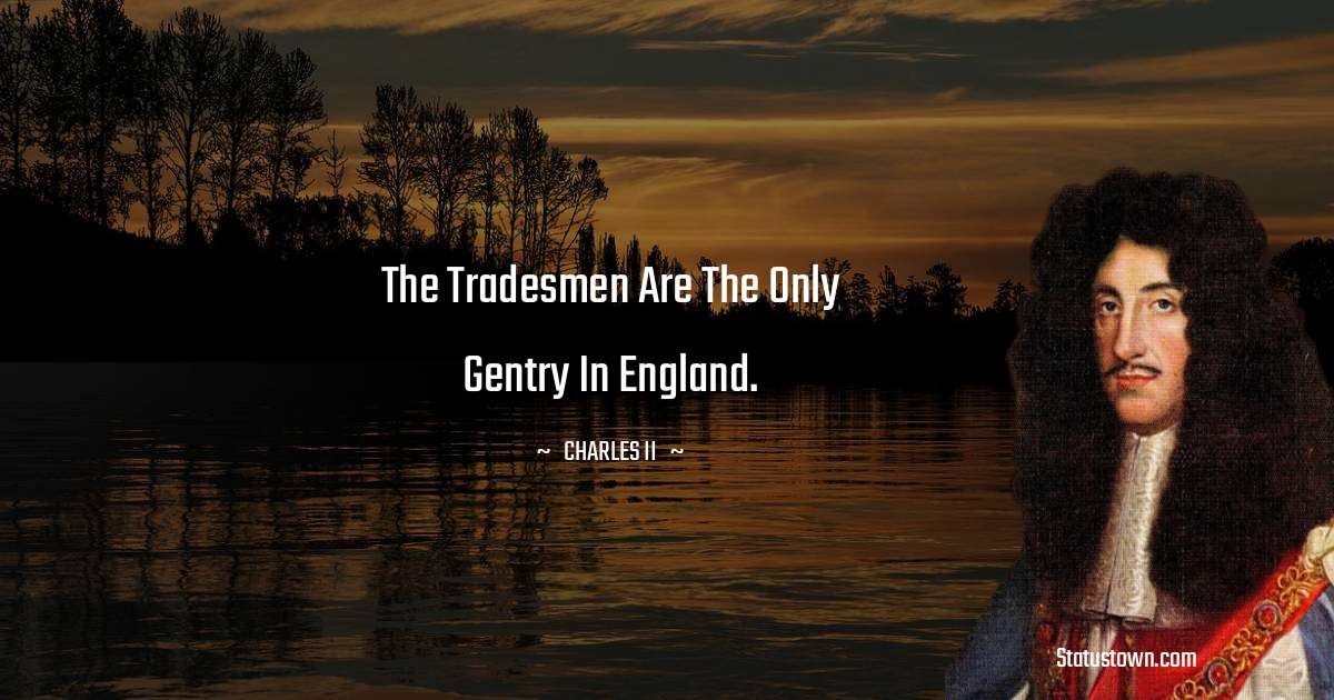 The tradesmen are the only gentry in England. - charles ii  quotes