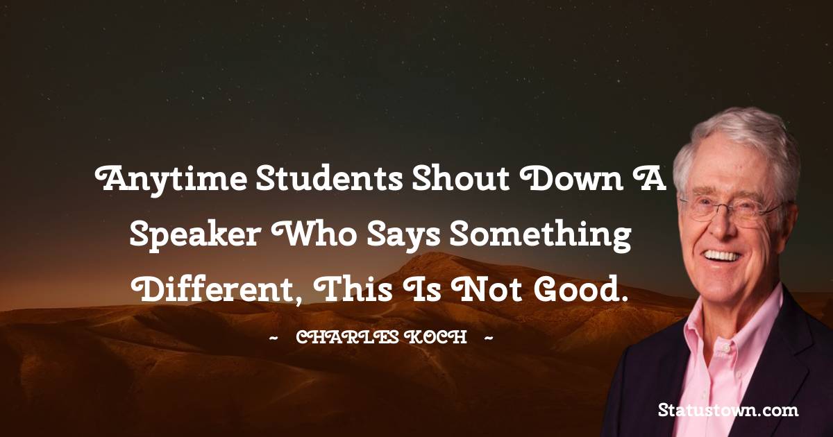 Charles Koch Quotes - Anytime students shout down a speaker who says something different, this is not good.