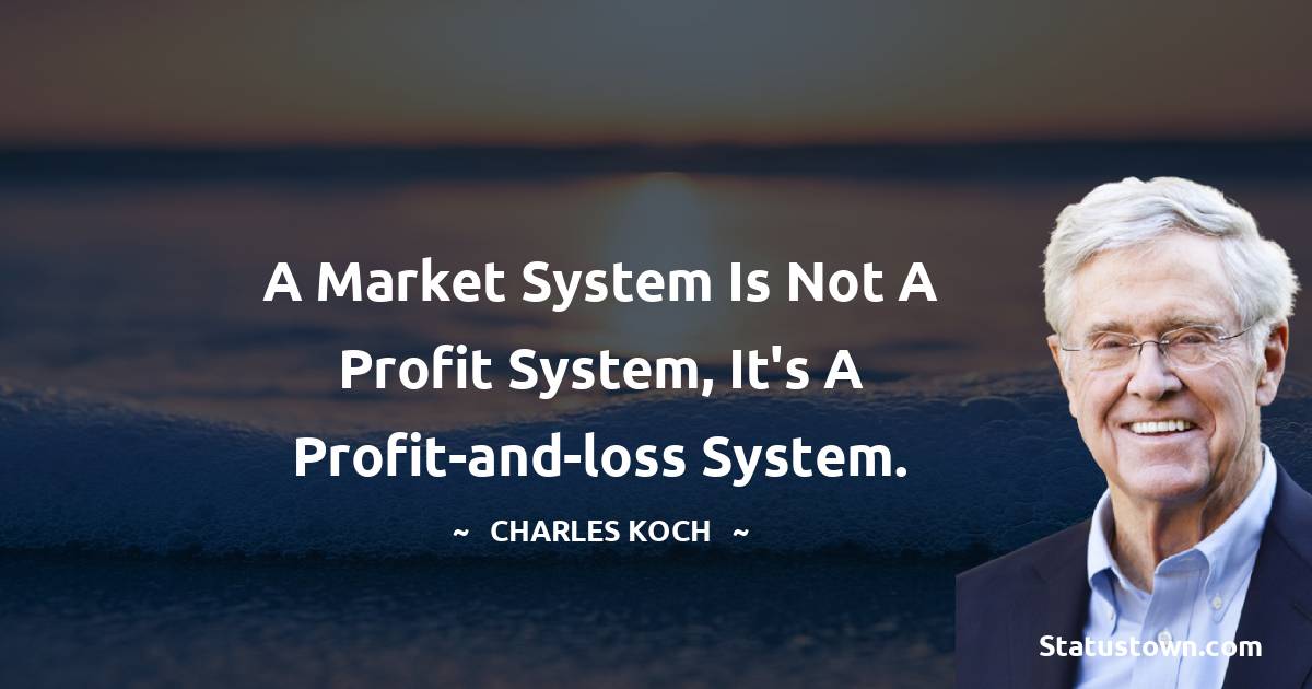 Charles Koch Quotes - A market system is not a profit system, it's a profit-and-loss system.