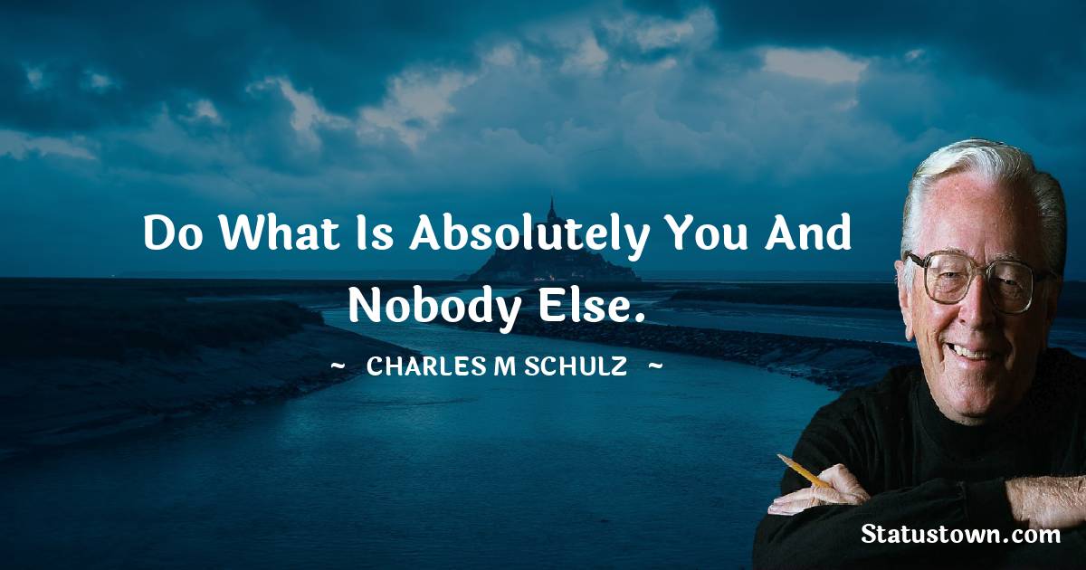 Charles M. Schulz Quotes - Do what is absolutely you and nobody else.