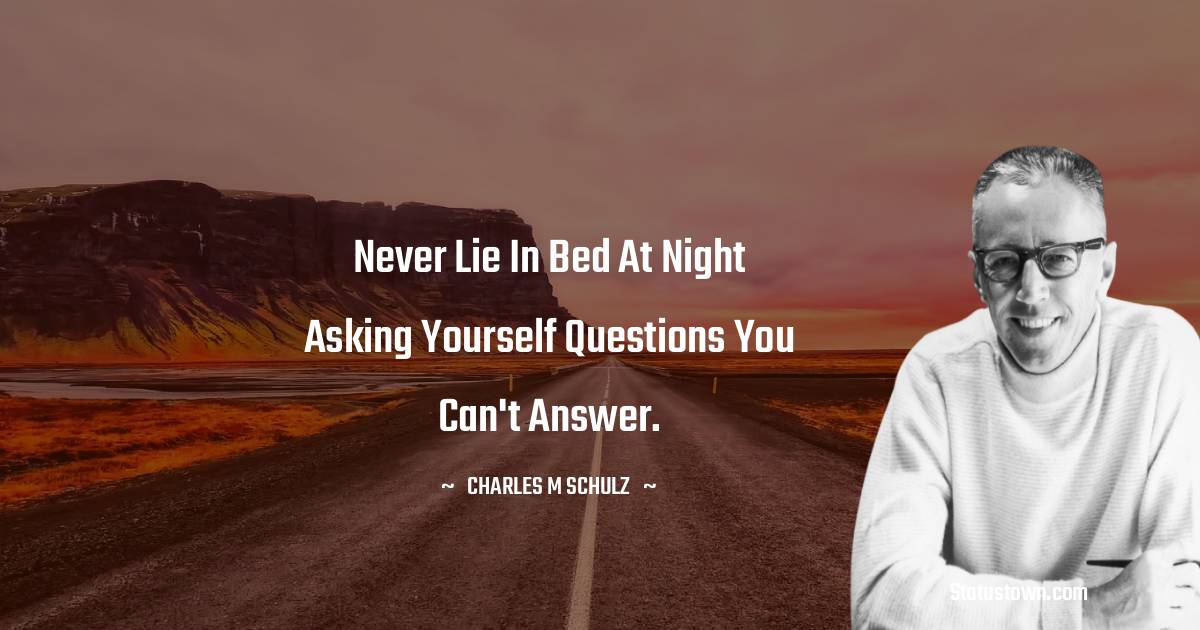 Charles M. Schulz Quotes - Never lie in bed at night asking yourself questions you can't answer.