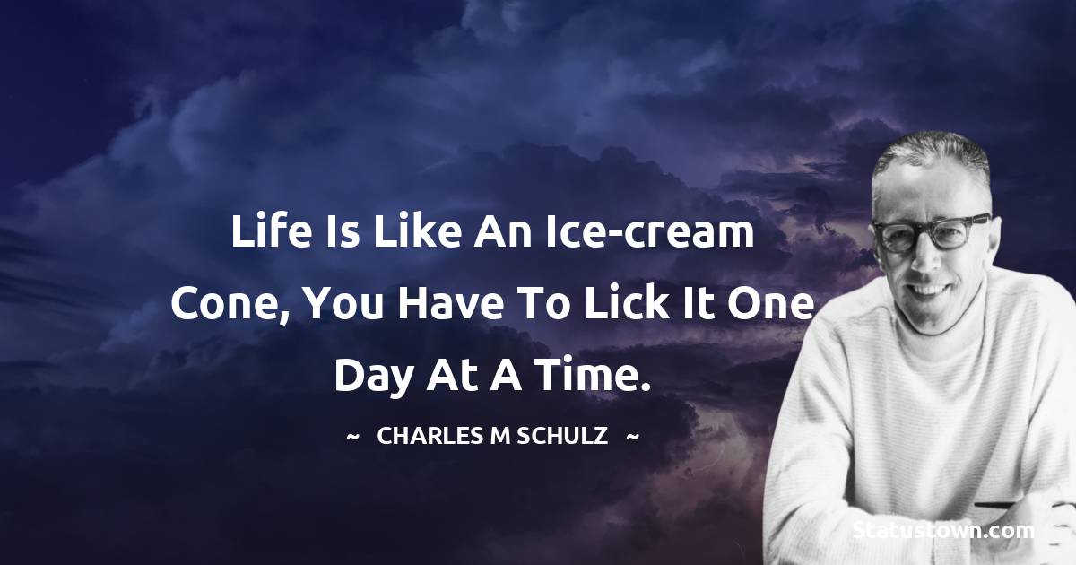 Charles M. Schulz Quotes - Life is like an ice-cream cone, you have to lick it one day at a time.