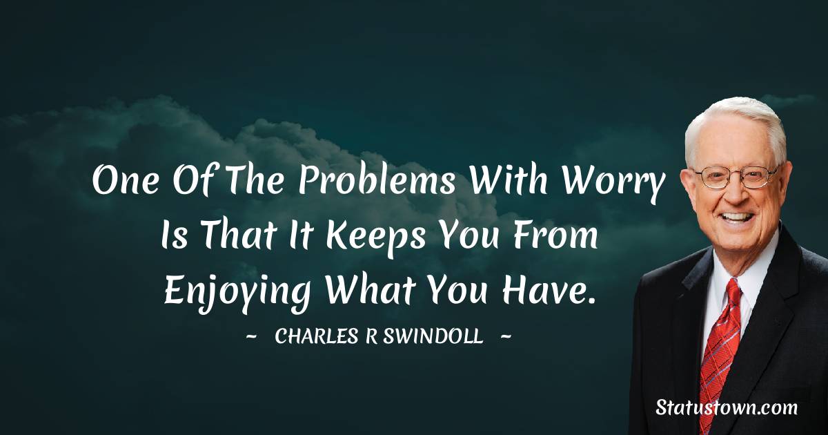 Charles R. Swindoll Quotes - One of the problems with worry is that it keeps you from enjoying what you have.