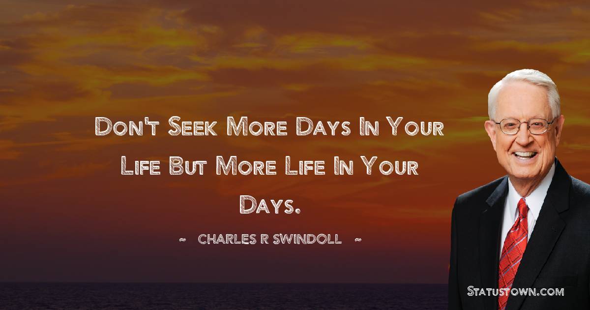 Charles R. Swindoll Quotes - Don't seek more days in your life but more life in your days.