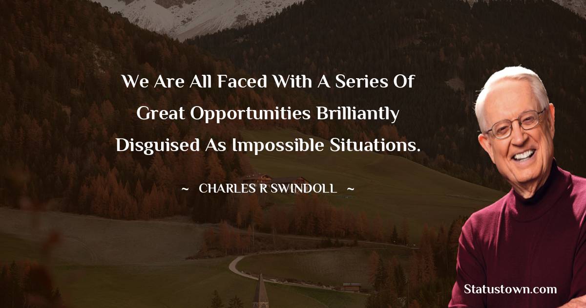 Charles R. Swindoll Quotes - We are all faced with a series of great opportunities brilliantly disguised as impossible situations.