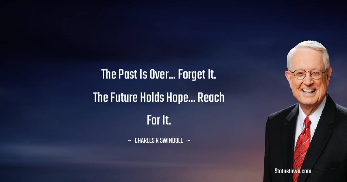 Charles R. Swindoll Quotes - The past is over... forget it. The future holds hope... reach for it.