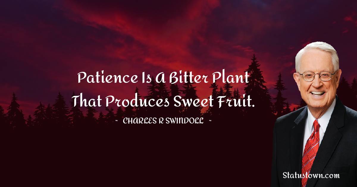 Charles R. Swindoll Quotes - Patience is a bitter plant that produces sweet fruit.