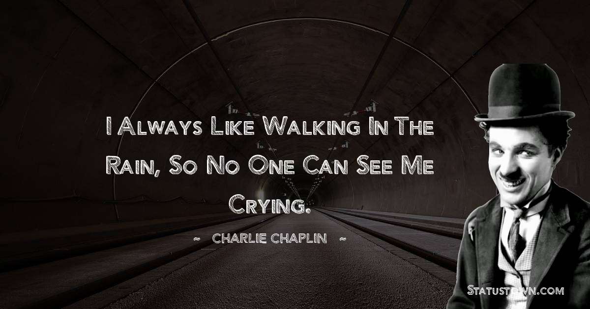 Charlie Chaplin Quotes - I always like walking in the rain, so no one can see me crying.