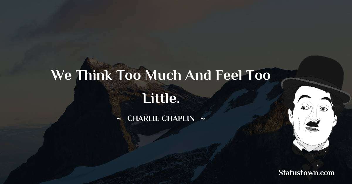 Charlie Chaplin Quotes - We think too much and feel too little.