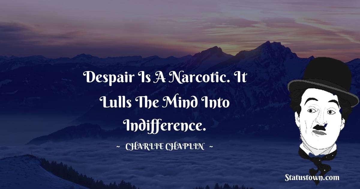Charlie Chaplin Quotes - Despair is a narcotic. It lulls the mind into indifference.