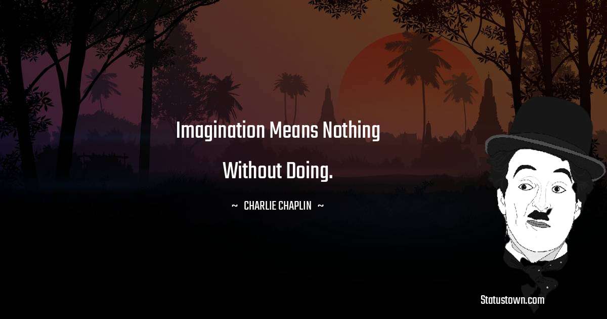 Charlie Chaplin Quotes - Imagination means nothing without doing.