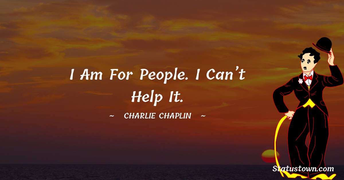 I am for people. I can’t help it. - Charlie Chaplin quotes