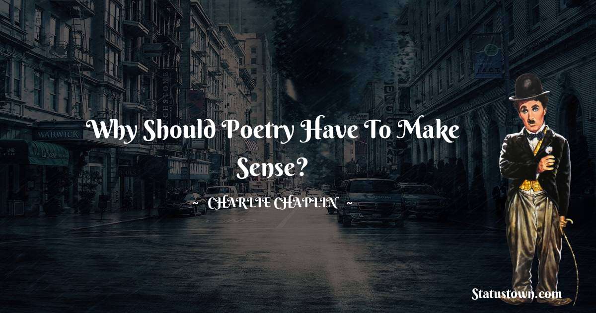 Charlie Chaplin Quotes - Why should poetry have to make sense?