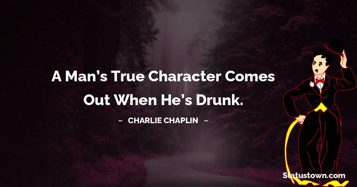 Charlie Chaplin Quotes - A man’s true character comes out when he’s drunk.