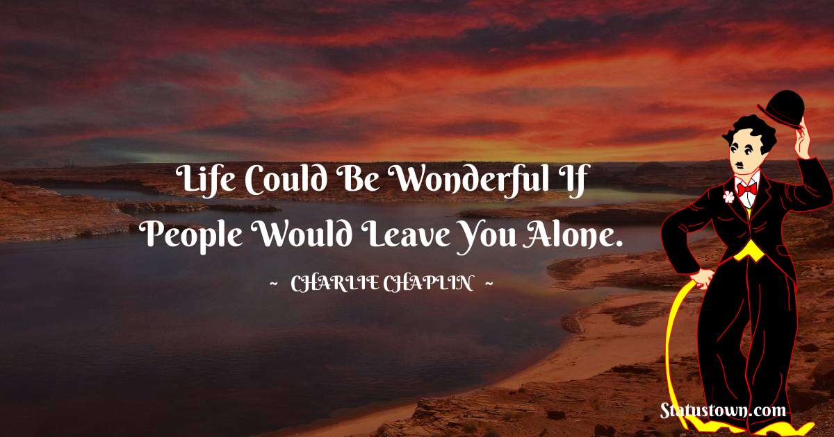 Charlie Chaplin Quotes - Life could be wonderful if people would leave you alone.