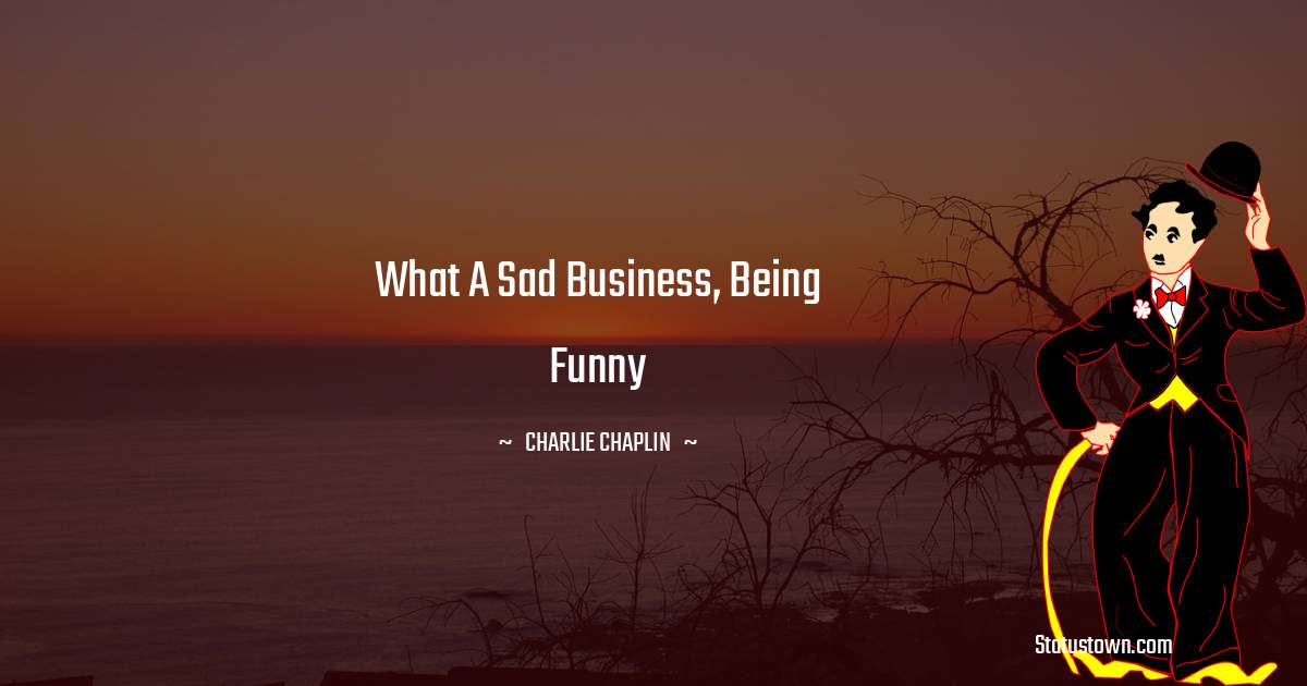 What a sad business, being funny - Charlie Chaplin quotes