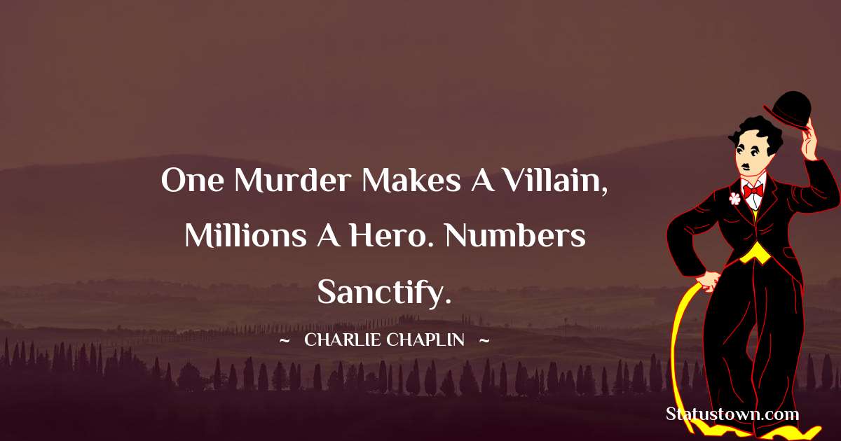 Charlie Chaplin Quotes - One murder makes a villain, millions a hero. Numbers sanctify.
